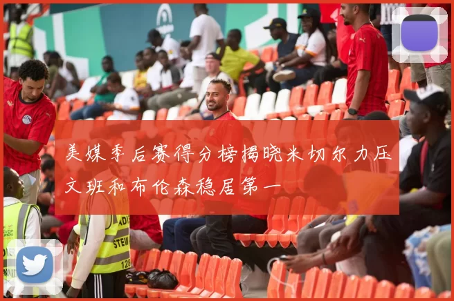 美媒季后赛得分榜揭晓米切尔力压文班和布伦森稳居第一