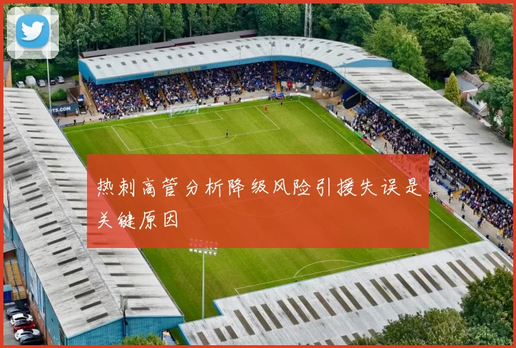 热刺高管分析降级风险引援失误是关键原因