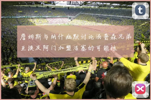 詹姆斯与纳什幽默讨论汤普森兄弟互换及阿门加盟活塞的可能性