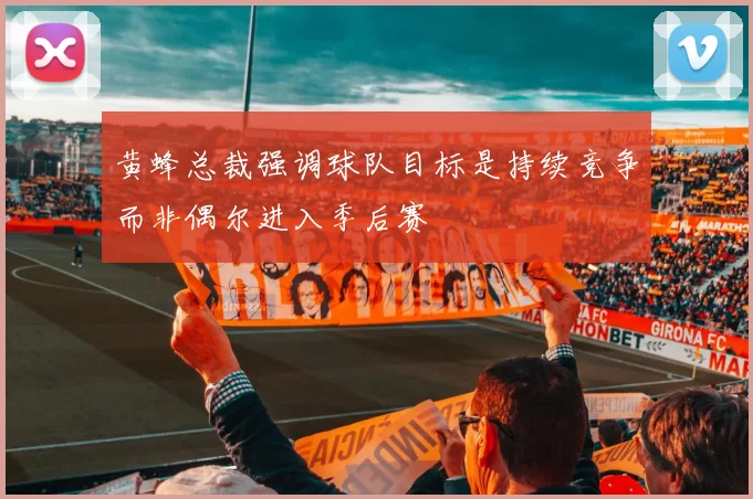 黄蜂总裁强调球队目标是持续竞争而非偶尔进入季后赛
