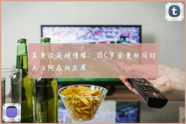 莱奥谈英超情缘：因C罗爱曼联同时关注阿森纳发展