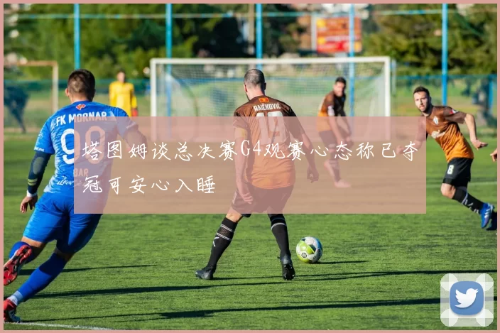 塔图姆谈总决赛G4观赛心态称已夺冠可安心入睡