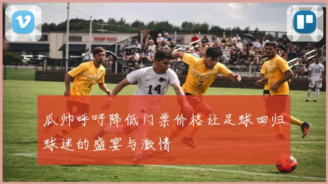 瓜帅呼吁降低门票价格让足球回归球迷的盛宴与激情
