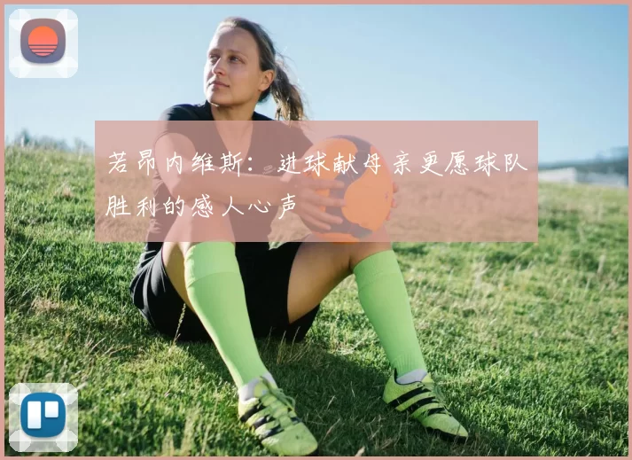 若昂内维斯：进球献母亲更愿球队胜利的感人心声