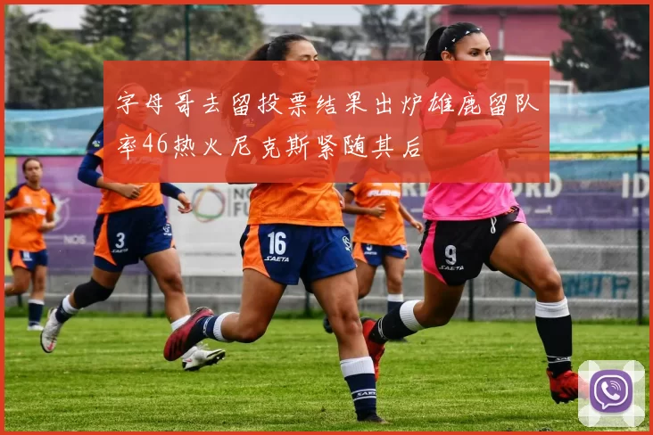 字母哥去留投票结果出炉雄鹿留队率46热火尼克斯紧随其后
