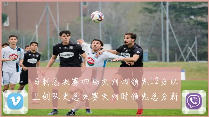 马刺总决赛四场失利均领先12分以上创队史总决赛失利时领先总分新纪录
