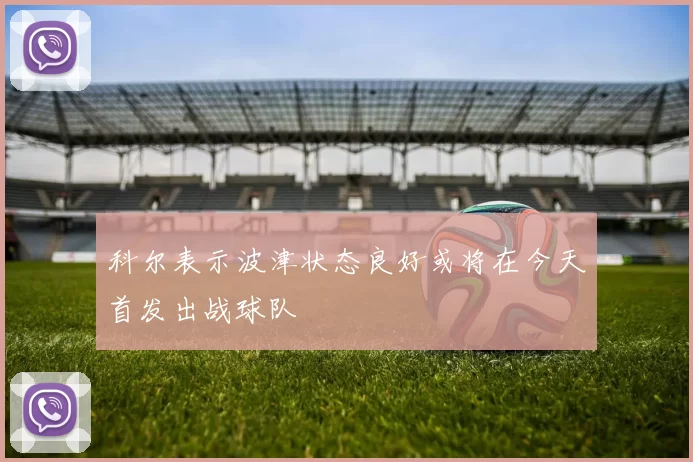 科尔表示波津状态良好或将在今天首发出战球队