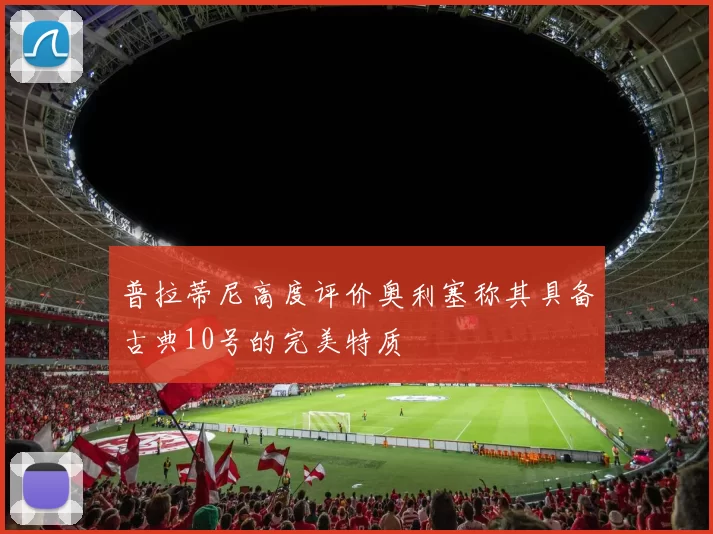 普拉蒂尼高度评价奥利塞称其具备古典10号的完美特质