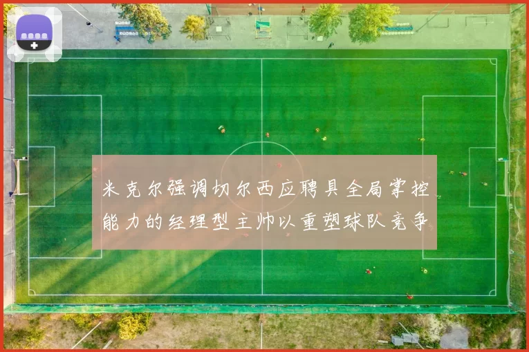 米克尔强调切尔西应聘具全局掌控能力的经理型主帅以重塑球队竞争力