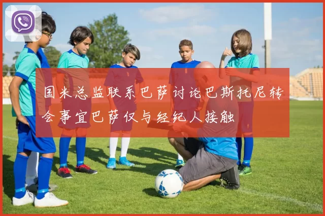 国米总监联系巴萨讨论巴斯托尼转会事宜巴萨仅与经纪人接触
